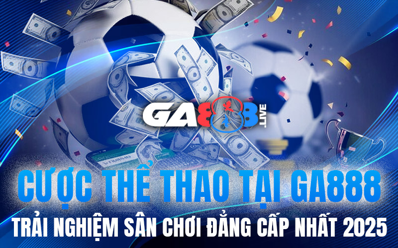 Cược Thể Thao Tại GA888 – Trải Nghiệm Sân Chơi Đẳng Cấp Nhất 2025
